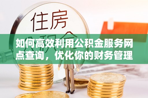 兴义如何高效利用公积金服务网点查询，优化你的财务管理