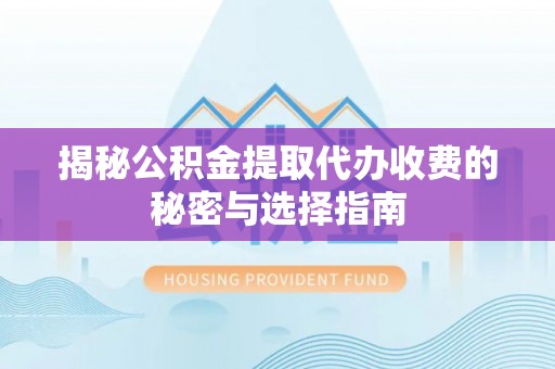 兴义揭秘公积金提取代办收费的秘密与选择指南
