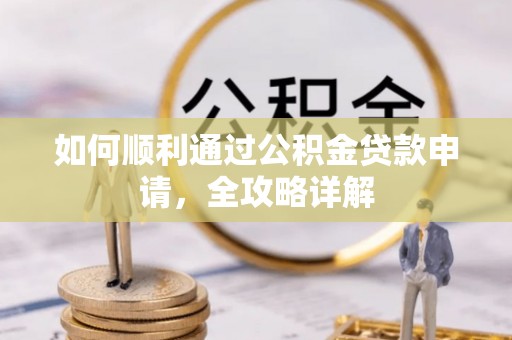 兴义如何顺利通过公积金贷款申请，全攻略详解