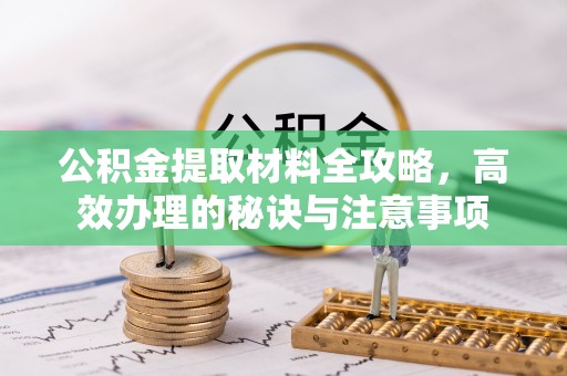 兴义公积金提取材料全攻略，高效办理的秘诀与注意事项
