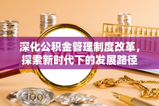 兴义深化公积金管理制度改革，探索新时代下的发展路径