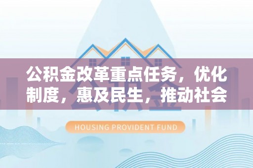兴义公积金改革重点任务，优化制度，惠及民生，推动社会公平发展