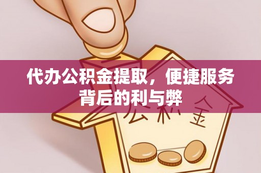 兴义代办公积金提取，便捷服务背后的利与弊