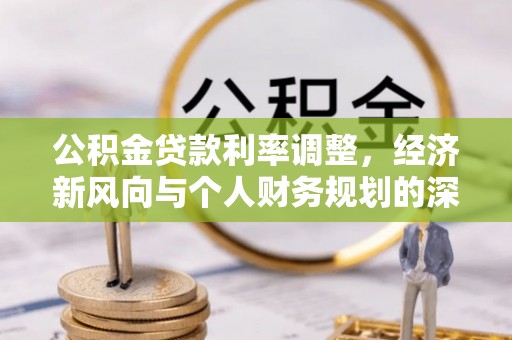 兴义公积金贷款利率调整，经济新风向与个人财务规划的深远影响