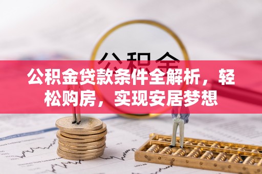兴义公积金贷款条件全解析，轻松购房，实现安居梦想