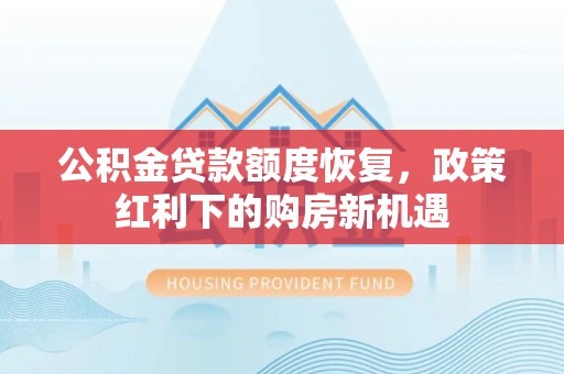 兴义公积金贷款额度恢复，政策红利下的购房新机遇