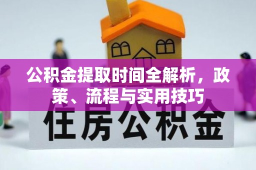 兴义公积金提取时间全解析，政策、流程与实用技巧