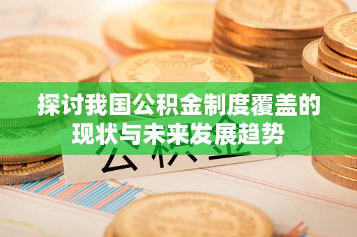 兴义探讨我国公积金制度覆盖的现状与未来发展趋势