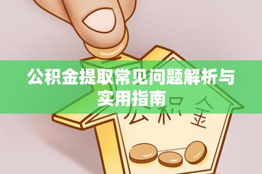 兴义公积金提取常见问题解析与实用指南