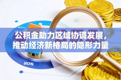 兴义公积金助力区域协调发展，推动经济新格局的隐形力量