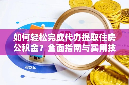 兴义如何轻松完成代办提取住房公积金？全面指南与实用技巧