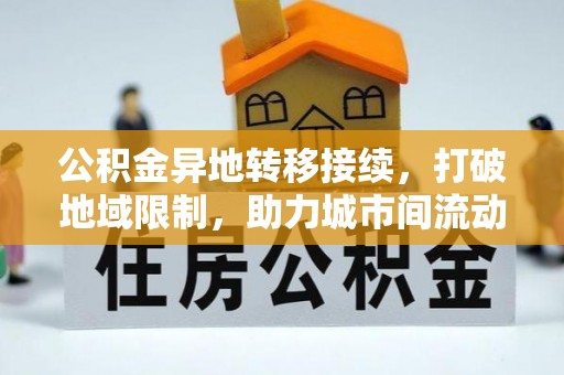 兴义公积金异地转移接续，打破地域限制，助力城市间流动新趋势