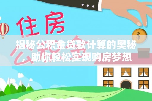 兴义揭秘公积金贷款计算的奥秘，助你轻松实现购房梦想