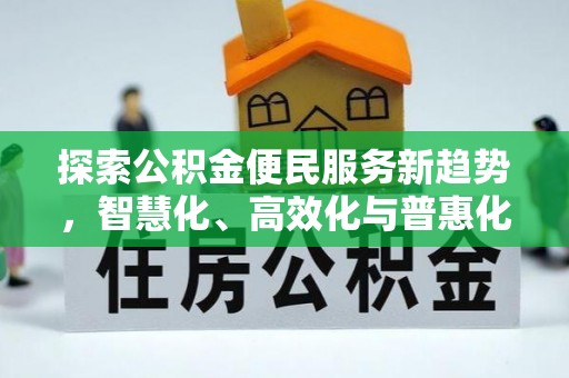 兴义探索公积金便民服务新趋势，智慧化、高效化与普惠化
