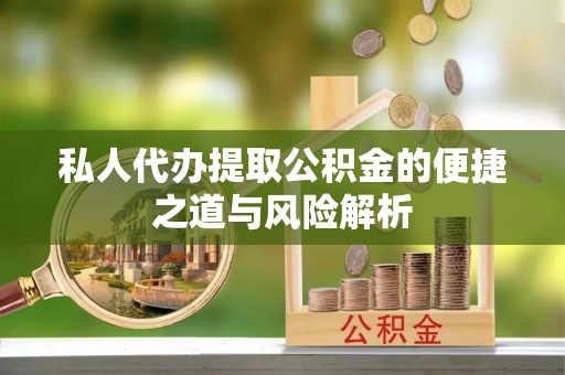 兴义私人代办提取公积金的便捷之道与风险解析