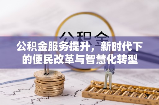 兴义公积金服务提升，新时代下的便民改革与智慧化转型