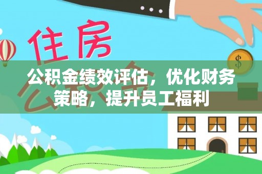 兴义公积金绩效评估，优化财务策略，提升员工福利