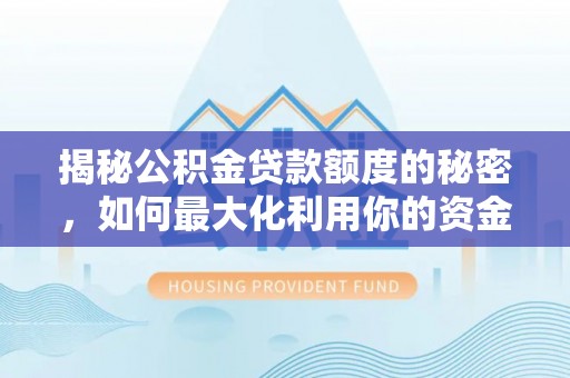 兴义揭秘公积金贷款额度的秘密，如何最大化利用你的资金