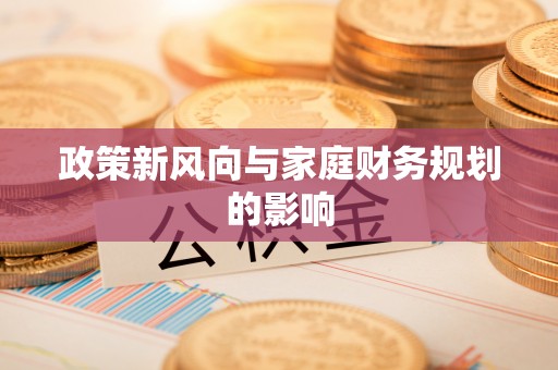 兴义政策新风向与家庭财务规划的影响