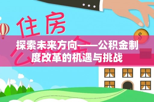 兴义探索未来方向——公积金制度改革的机遇与挑战