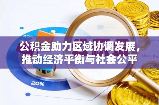 兴义公积金助力区域协调发展，推动经济平衡与社会公平