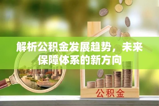 兴义解析公积金发展趋势，未来保障体系的新方向