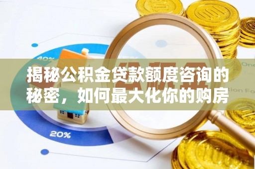 兴义揭秘公积金贷款额度咨询的秘密，如何最大化你的购房资金