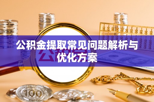 兴义公积金提取常见问题解析与优化方案