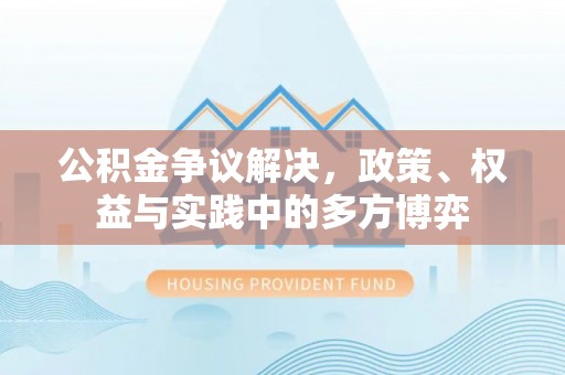 兴义公积金争议解决，政策、权益与实践中的多方博弈