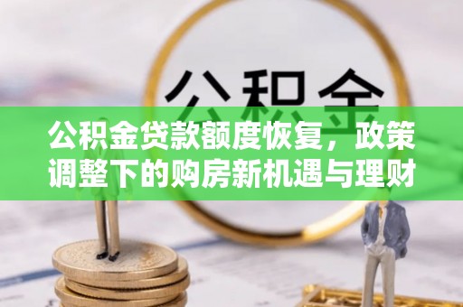 兴义公积金贷款额度恢复，政策调整下的购房新机遇与理财规划
