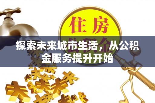 兴义探索未来城市生活，从公积金服务提升开始
