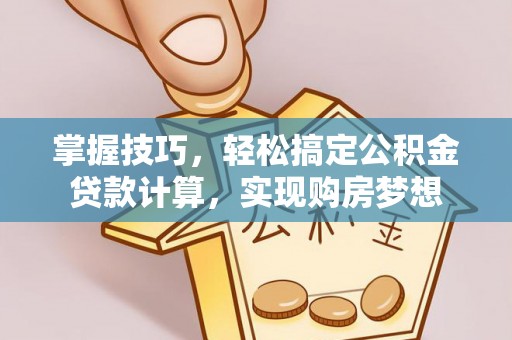 兴义掌握技巧，轻松搞定公积金贷款计算，实现购房梦想