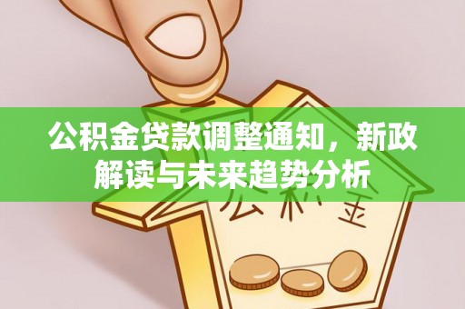 兴义公积金贷款调整通知，新政解读与未来趋势分析
