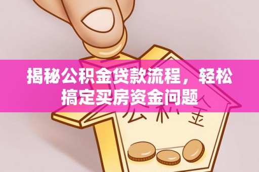 兴义揭秘公积金贷款流程，轻松搞定买房资金问题