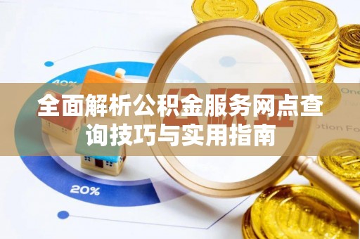 兴义全面解析公积金服务网点查询技巧与实用指南