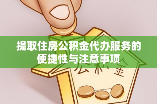 兴义提取住房公积金代办服务的便捷性与注意事项