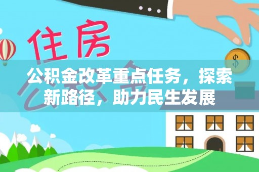 兴义公积金改革重点任务，探索新路径，助力民生发展