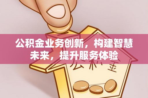 兴义公积金业务创新，构建智慧未来，提升服务体验