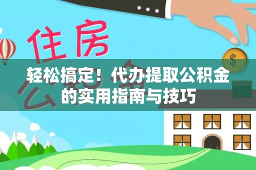 兴义轻松搞定！代办提取公积金的实用指南与技巧