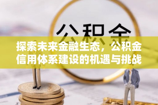 兴义探索未来金融生态，公积金信用体系建设的机遇与挑战