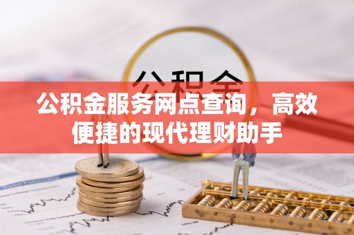 兴义公积金服务网点查询，高效便捷的现代理财助手