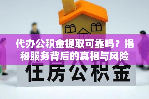 兴义代办公积金提取可靠吗？揭秘服务背后的真相与风险