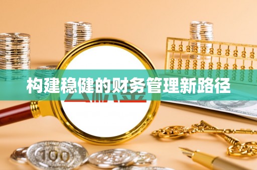 兴义构建稳健的财务管理新路径