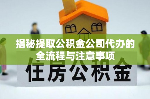 兴义揭秘提取公积金公司代办的全流程与注意事项