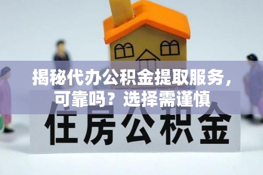 兴义揭秘代办公积金提取服务，可靠吗？选择需谨慎