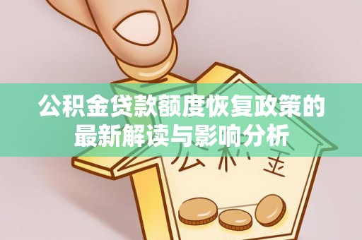 兴义公积金贷款额度恢复政策的最新解读与影响分析