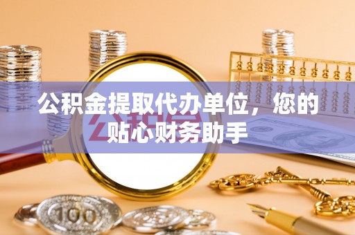 兴义公积金提取代办单位，您的贴心财务助手