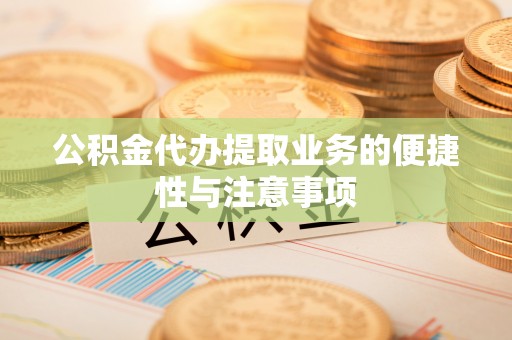 兴义公积金代办提取业务的便捷性与注意事项