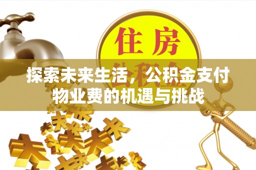 兴义探索未来生活，公积金支付物业费的机遇与挑战