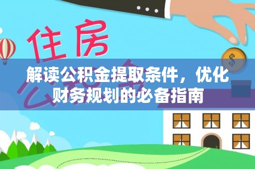 兴义解读公积金提取条件，优化财务规划的必备指南